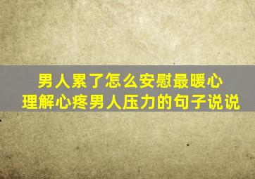 男人累了怎么安慰最暖心 理解心疼男人压力的句子说说